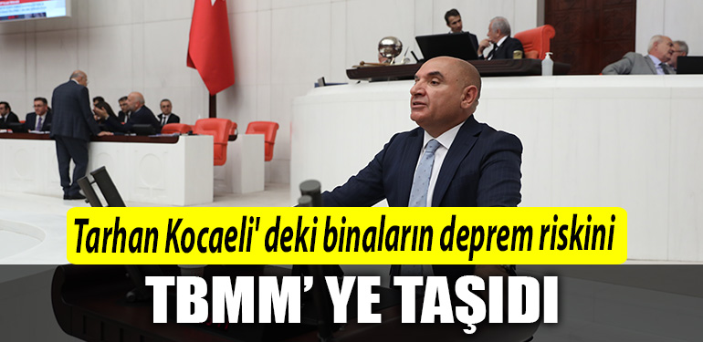 CHP Milletvekili Tahsin Tarhan Kocaeli deki binalarin deprem riskini TBMM ye tasidi