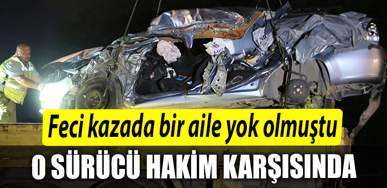 Kocaeli de feci kazada bir aile yok olmustu surucu yeniden hakim karsisinda