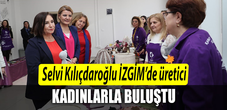 Selvi Kilicdaroglu Kocaeli de IZGIMde uretici kadinlarla bulustu