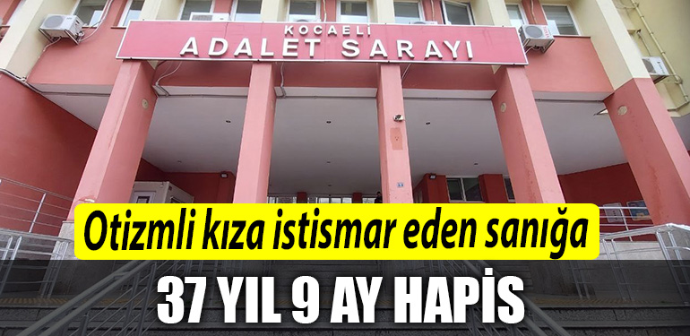 Kocaeli de otizmli kiza 4 gun boyunca istismar eden saniga 37 yil 9 ay hapis