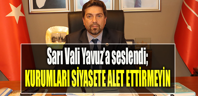 CHP Kocaeli İl Başkanı Bülent Sarı Vali Yavuz’a seslendi Kamu kurumlarını siyasete alet ettirmeyin