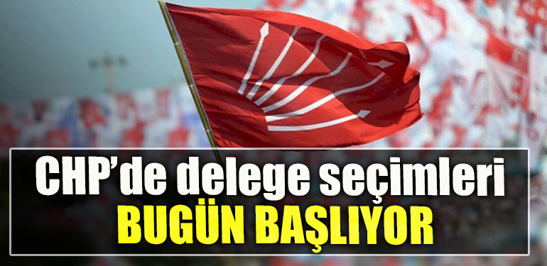 CHP’de delege seçimleri bugün başlıyor