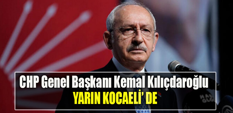 CHP Genel Başkanı Kemal Kılıçdaroğlu yarın Kocaeli' ye geliyor