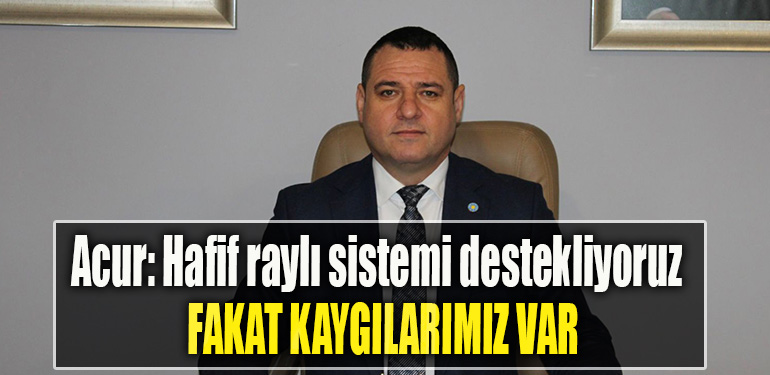 İYİ Parti Kocaeli İl Başkanı Nusret Acur Hafif raylı sistemi destekliyoruz fakat kaygılarımız da var